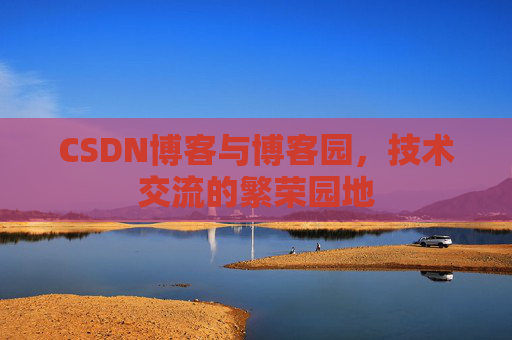 CSDN博客与博客园,技术交流的繁荣园地